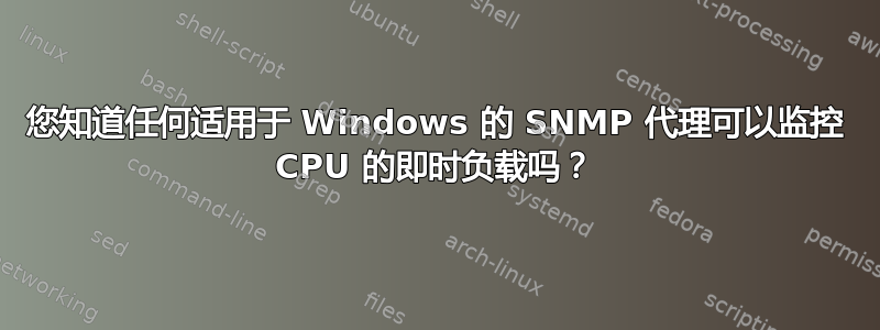 您知道任何适用于 Windows 的 SNMP 代理可以监控 CPU 的即时负载吗？