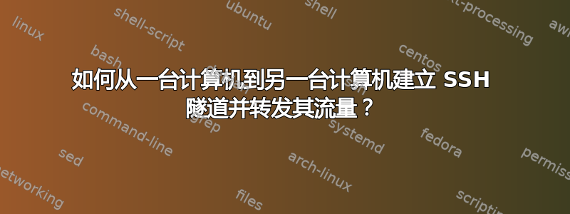 如何从一台计算机到另一台计算机建立 SSH 隧道并转发其流量？