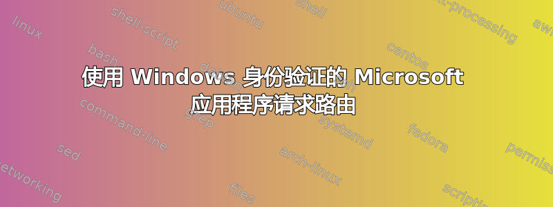 使用 Windows 身份验证的 Microsoft 应用程序请求路由