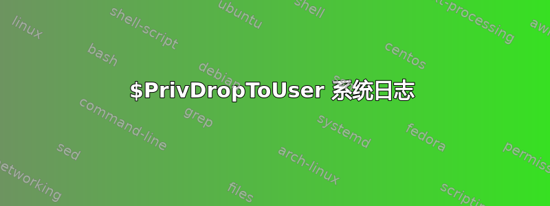 $PrivDropToUser 系统日志