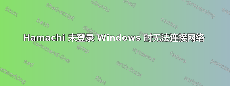 Hamachi 未登录 Windows 时无法连接网络