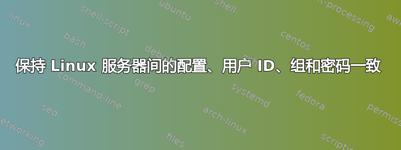 保持 Linux 服务器间的配置、用户 ID、组和密码一致