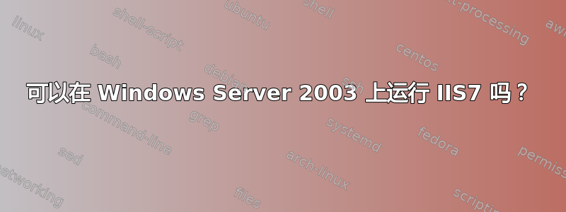 可以在 Windows Server 2003 上运行 IIS7 吗？