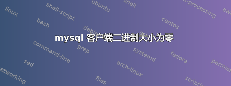 mysql 客户端二进制大小为零