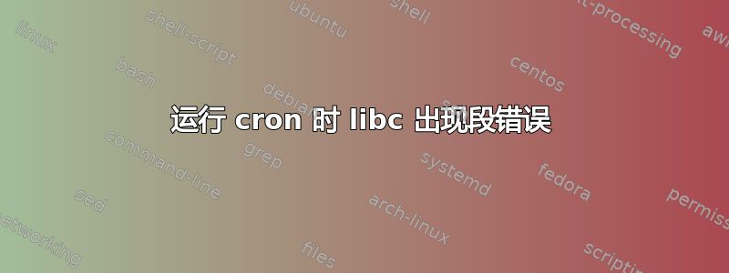 运行 cron 时 libc 出现段错误