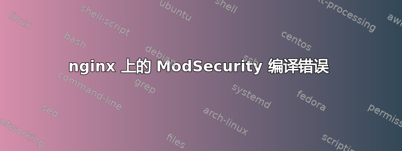 nginx 上的 ModSecurity 编译错误