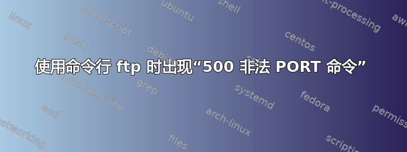 使用命令行 ftp 时出现“500 非法 PORT 命令”