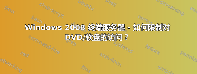 Windows 2008 终端服务器 - 如何限制对 DVD/软盘的访问？