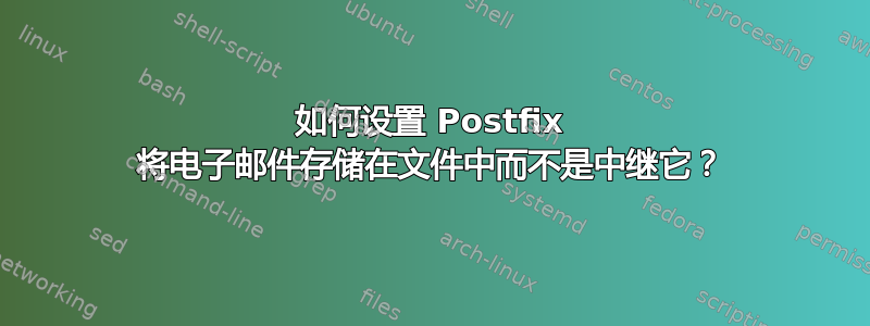 如何设置 Postfix 将电子邮件存储在文件中而不是中继它？