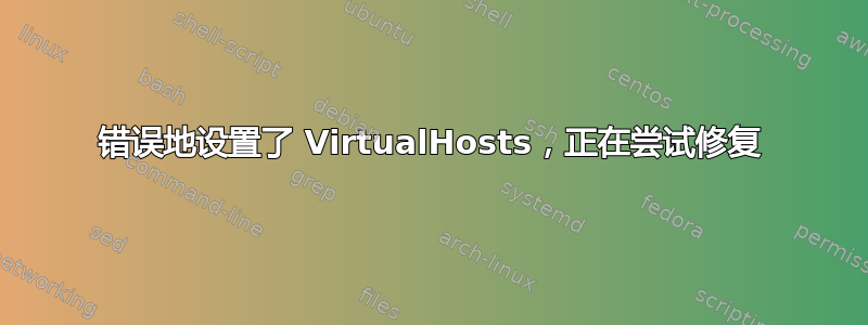 错误地设置了 VirtualHosts，正在尝试修复