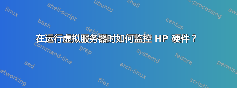 在运行虚拟服务器时如何监控 HP 硬件？