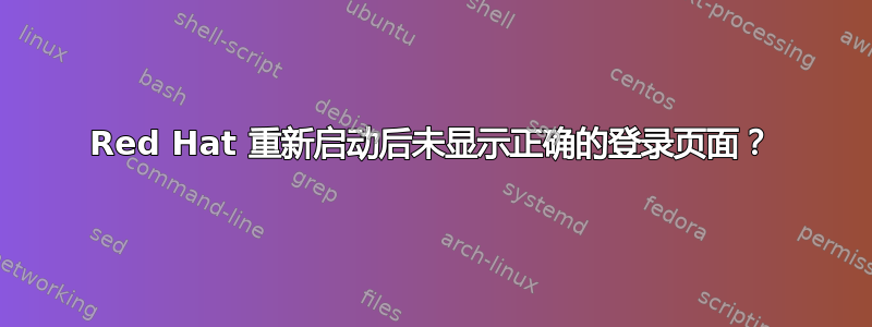 Red Hat 重新启动后未显示正确的登录页面？