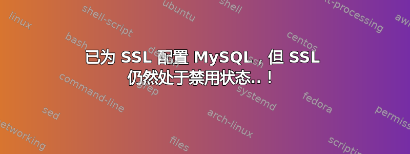 已为 SSL 配置 MySQL，但 SSL 仍然处于禁用状态..！