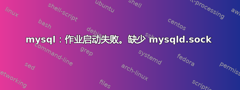 mysql：作业启动失败。缺少 mysqld.sock