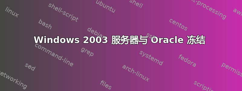 Windows 2003 服务器与 Oracle 冻结