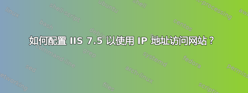 如何配置 IIS 7.5 以使用 IP 地址访问网站？