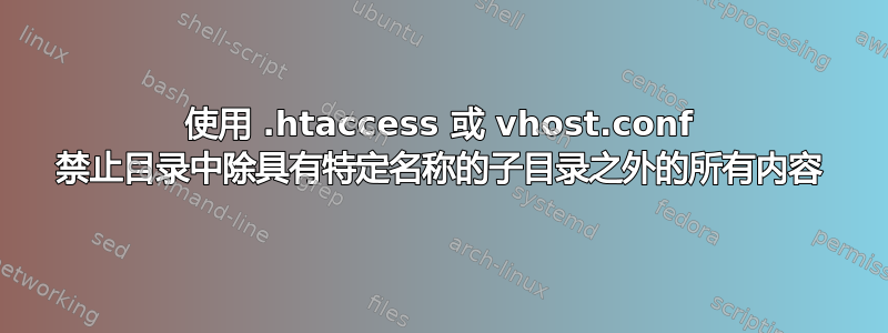 使用 .htaccess 或 vhost.conf 禁止目录中除具有特定名称的子目录之外的所有内容