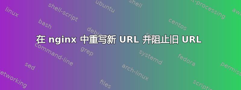 在 nginx 中重写新 URL 并阻止旧 URL