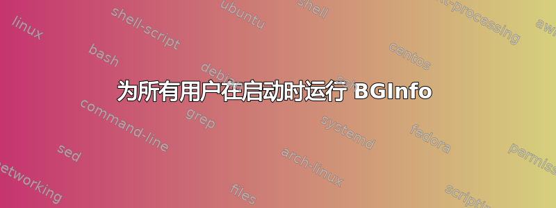 为所有用户在启动时运行 BGInfo