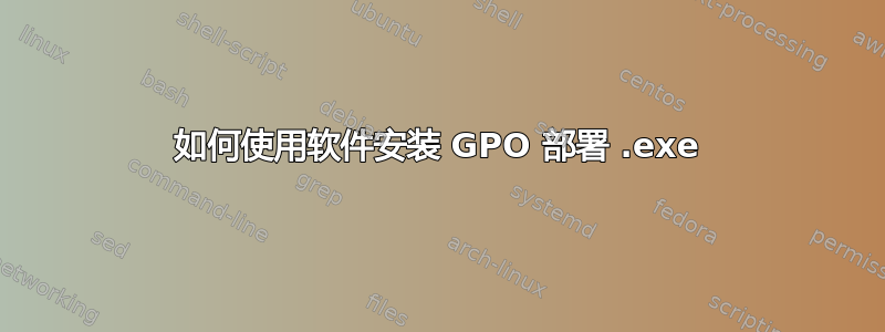 如何使用软件安装 GPO 部署 .exe