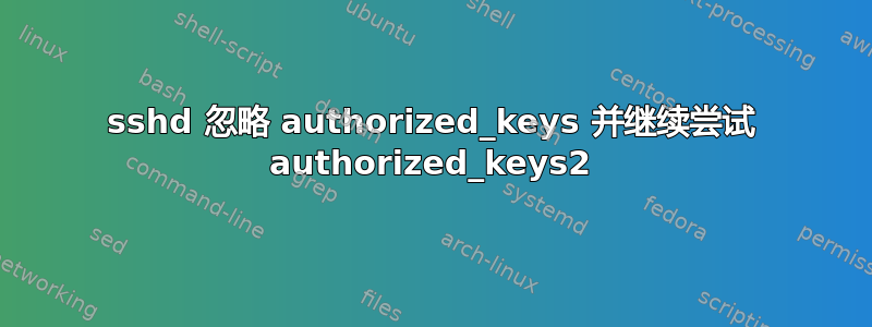 sshd 忽略 authorized_keys 并继续尝试 authorized_keys2