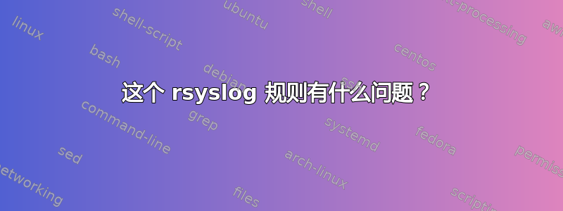 这个 rsyslog 规则有什么问题？