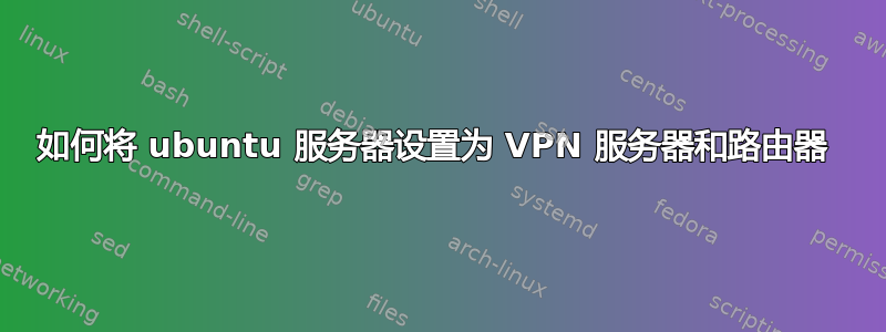 如何将 ubuntu 服务器设置为 VPN 服务器和路由器 