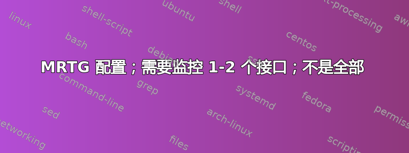 MRTG 配置；需要监控 1-2 个接口；不是全部