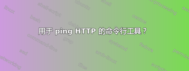 用于 ping HTTP 的命令行工具？