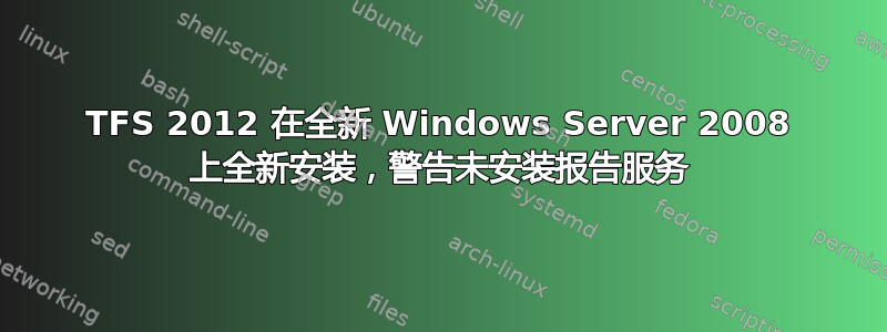 TFS 2012 在全新 Windows Server 2008 上全新安装，警告未安装报告服务