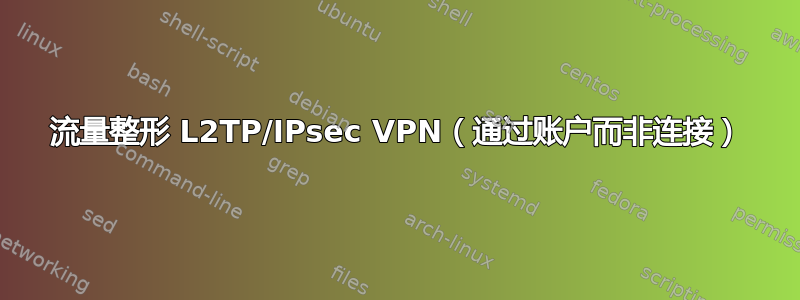 流量整形 L2TP/IPsec VPN（通过账户而非连接）