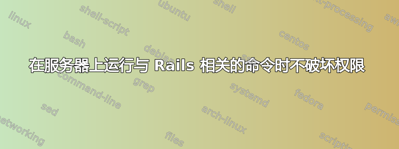 在服务器上运行与 Rails 相关的命令时不破坏权限