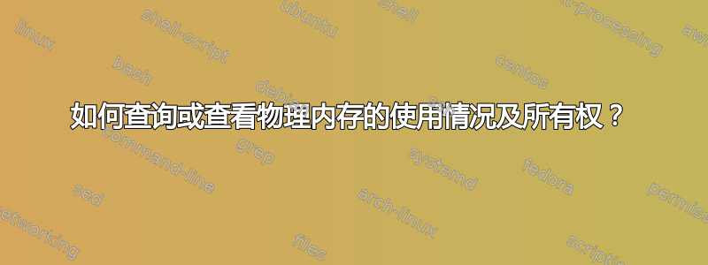 如何查询或查看物理内存的使用情况及所有权？