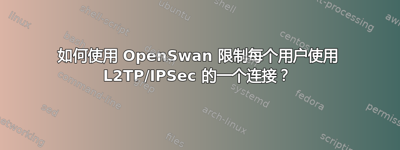 如何使用 OpenSwan 限制每个用户使用 L2TP/IPSec 的一个连接？