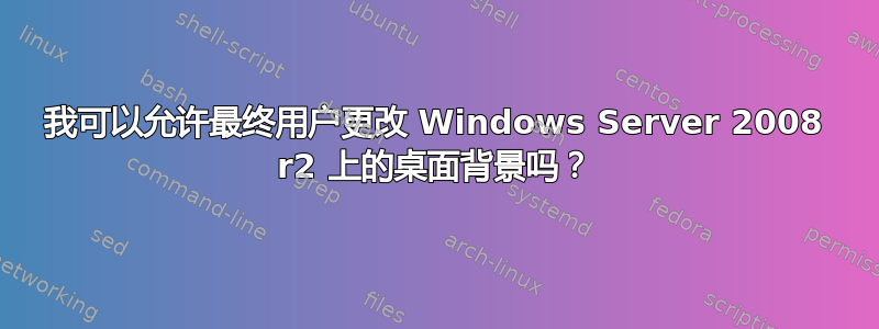 我可以允许最终用户更改 Windows Server 2008 r2 上的桌面背景吗？