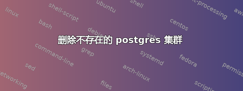 删除不存在的 postgres 集群