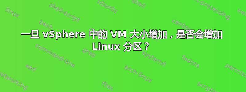 一旦 vSphere 中的 VM 大小增加，是否会增加 Linux 分区？