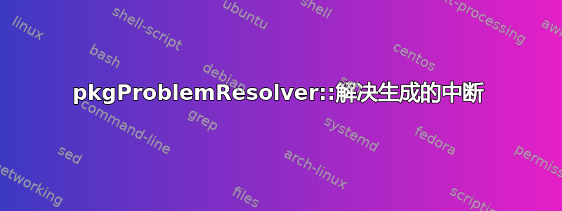 pkgProblemResolver::解决生成的中断