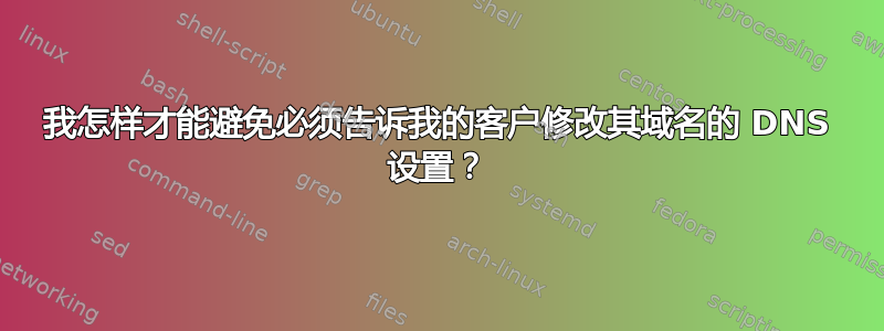 我怎样才能避免必须告诉我的客户修改其域名的 DNS 设置？