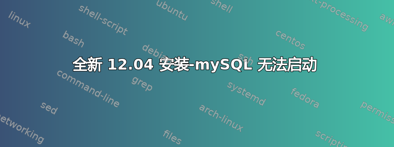 全新 12.04 安装-mySQL 无法启动