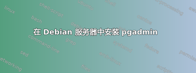 在 Debian 服务器中安装 pgadmin 