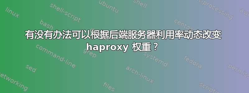 有没有办法可以根据后端服务器利用率动态改变 haproxy 权重？