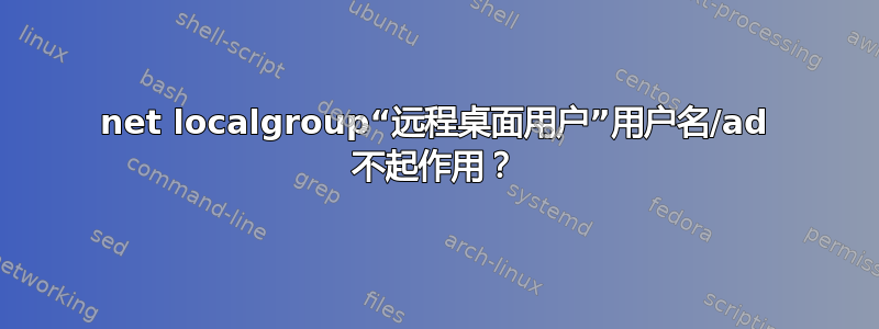 net localgroup“远程桌面用户”用户名/ad 不起作用？