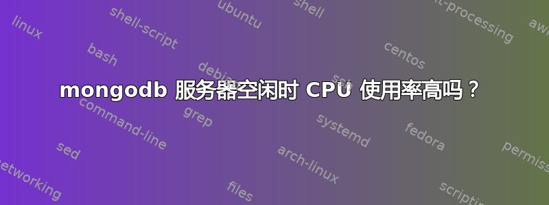 mongodb 服务器空闲时 CPU 使用率高吗？