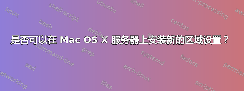 是否可以在 Mac OS X 服务器上安装新的区域设置？