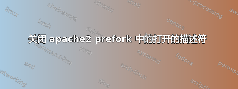 关闭 apache2 prefork 中的打开的描述符