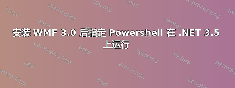 安装 WMF 3.0 后指定 Powershell 在 .NET 3.5 上运行