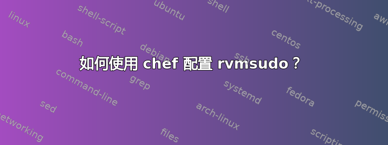 如何使用 chef 配置 rvmsudo？