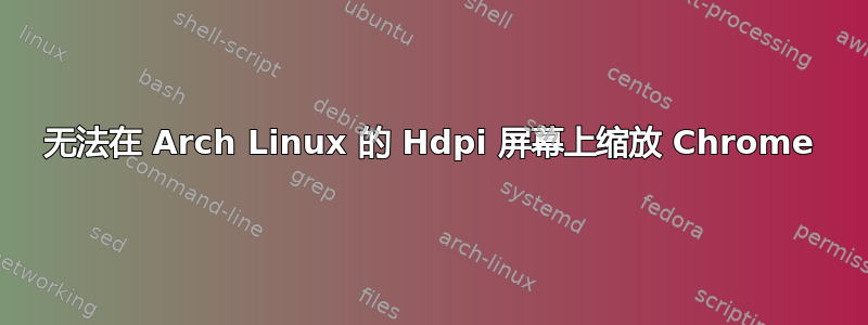 无法在 Arch Linux 的 Hdpi 屏幕上缩放 Chrome