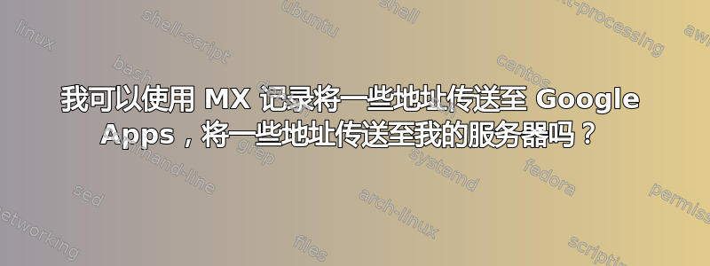 我可以使用 MX 记录将一些地址传送至 Google Apps，将一些地址传送至我的服务器吗？